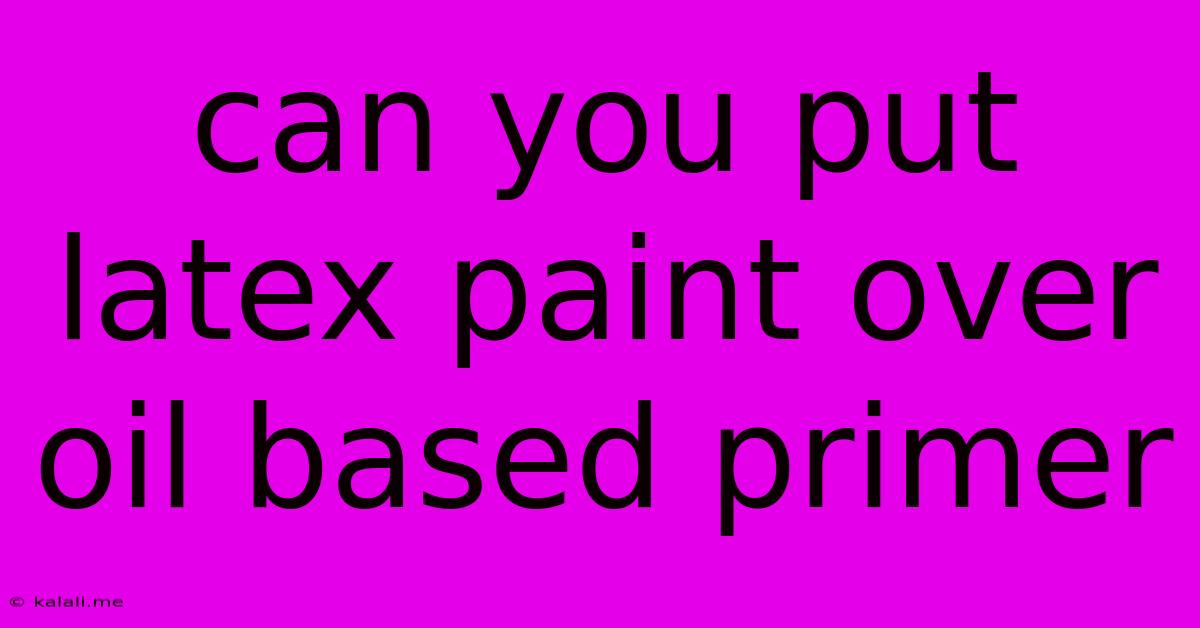 Can You Put Latex Paint Over Oil Based Primer
