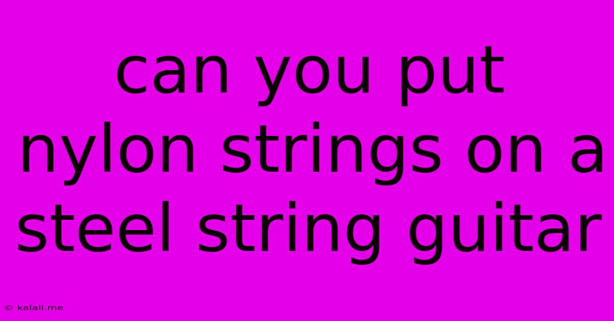 Can You Put Nylon Strings On A Steel String Guitar
