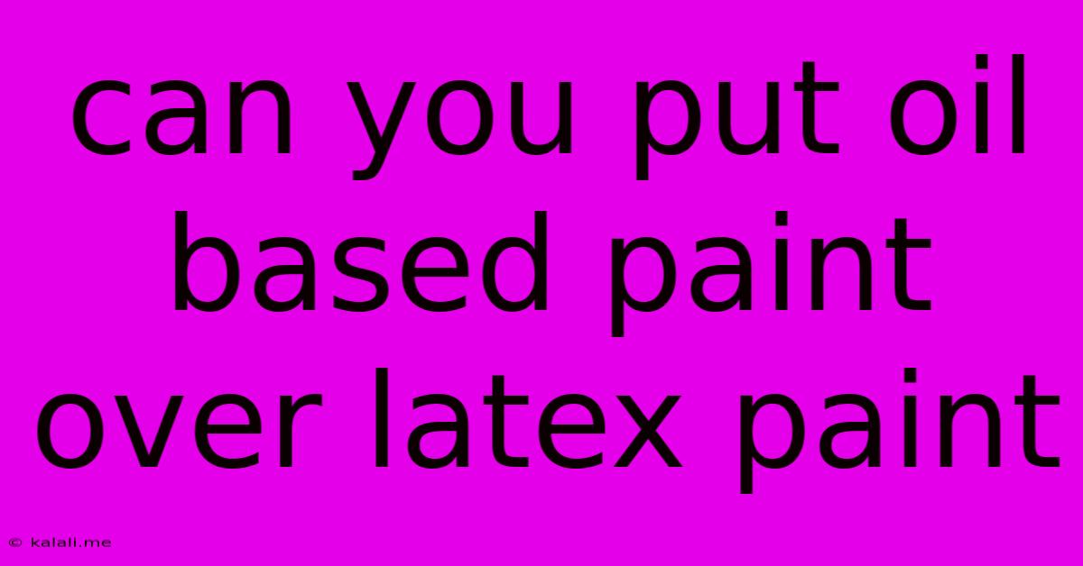 Can You Put Oil Based Paint Over Latex Paint
