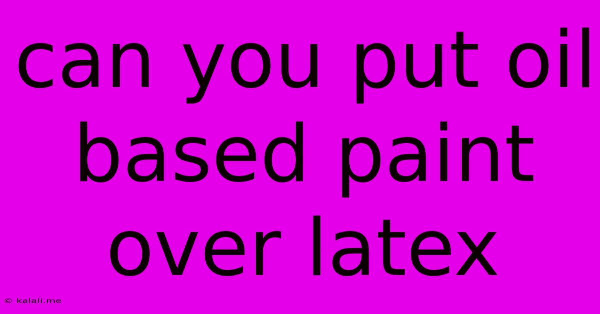 Can You Put Oil Based Paint Over Latex