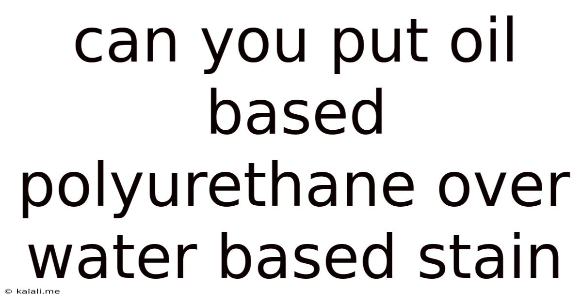Can You Put Oil Based Polyurethane Over Water Based Stain