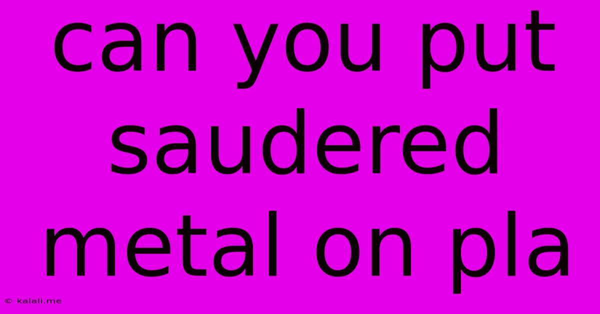 Can You Put Saudered Metal On Pla