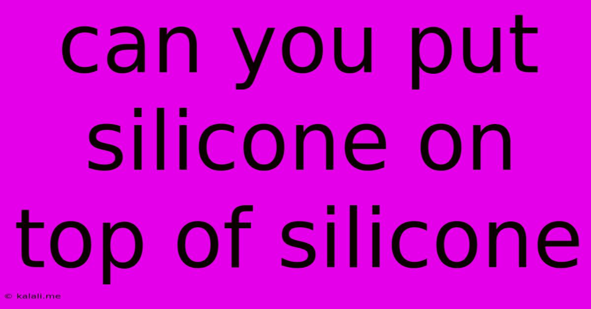 Can You Put Silicone On Top Of Silicone