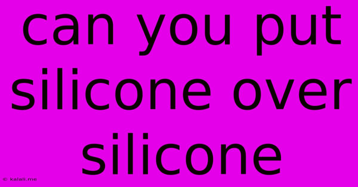 Can You Put Silicone Over Silicone