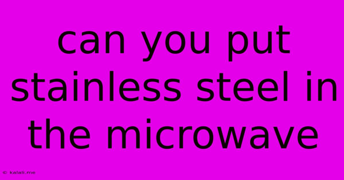 Can You Put Stainless Steel In The Microwave