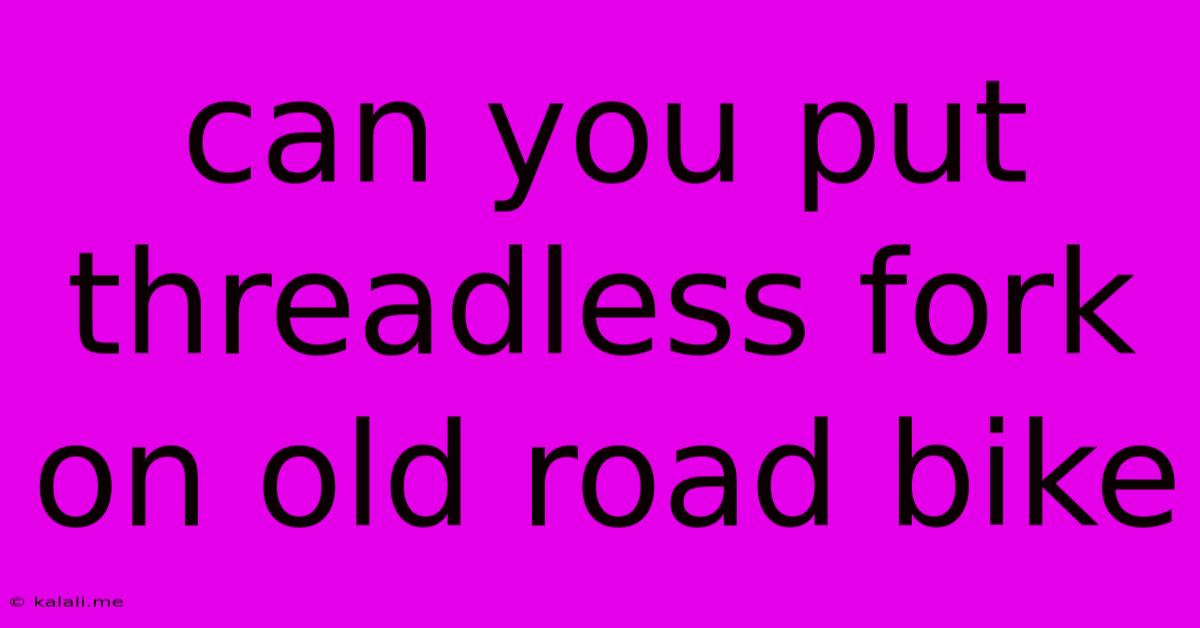 Can You Put Threadless Fork On Old Road Bike