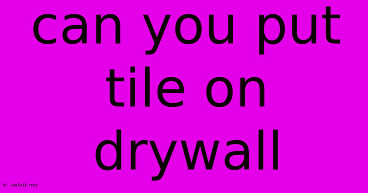 Can You Put Tile On Drywall