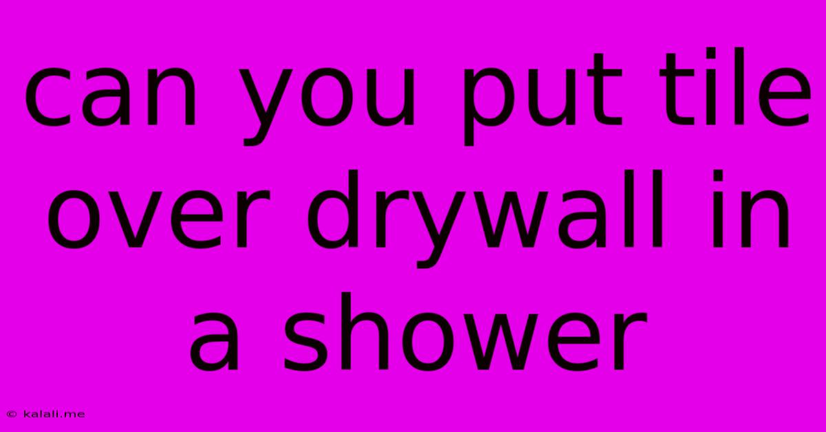 Can You Put Tile Over Drywall In A Shower