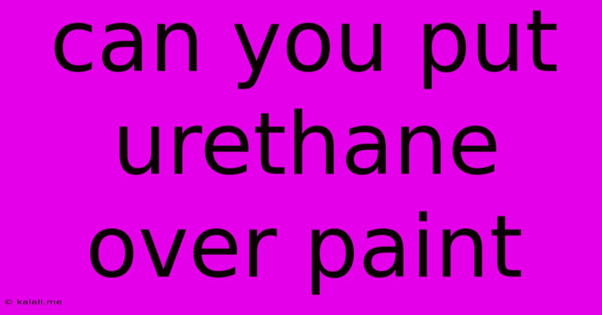Can You Put Urethane Over Paint