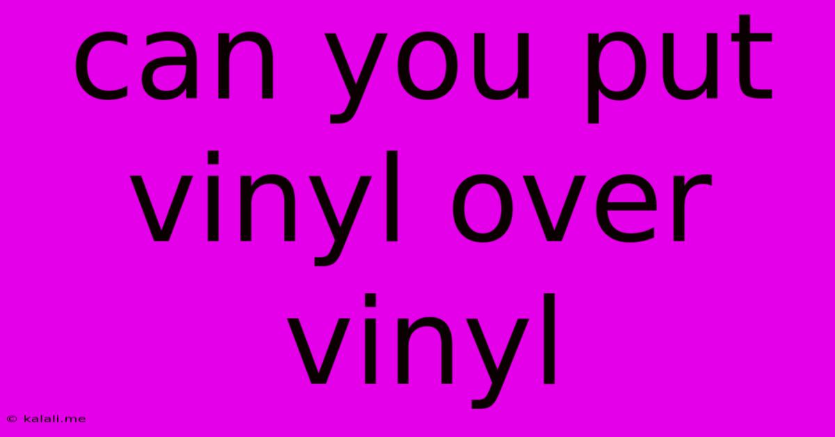 Can You Put Vinyl Over Vinyl