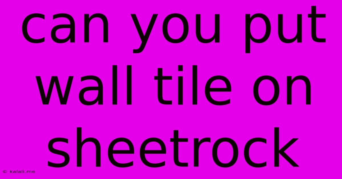 Can You Put Wall Tile On Sheetrock