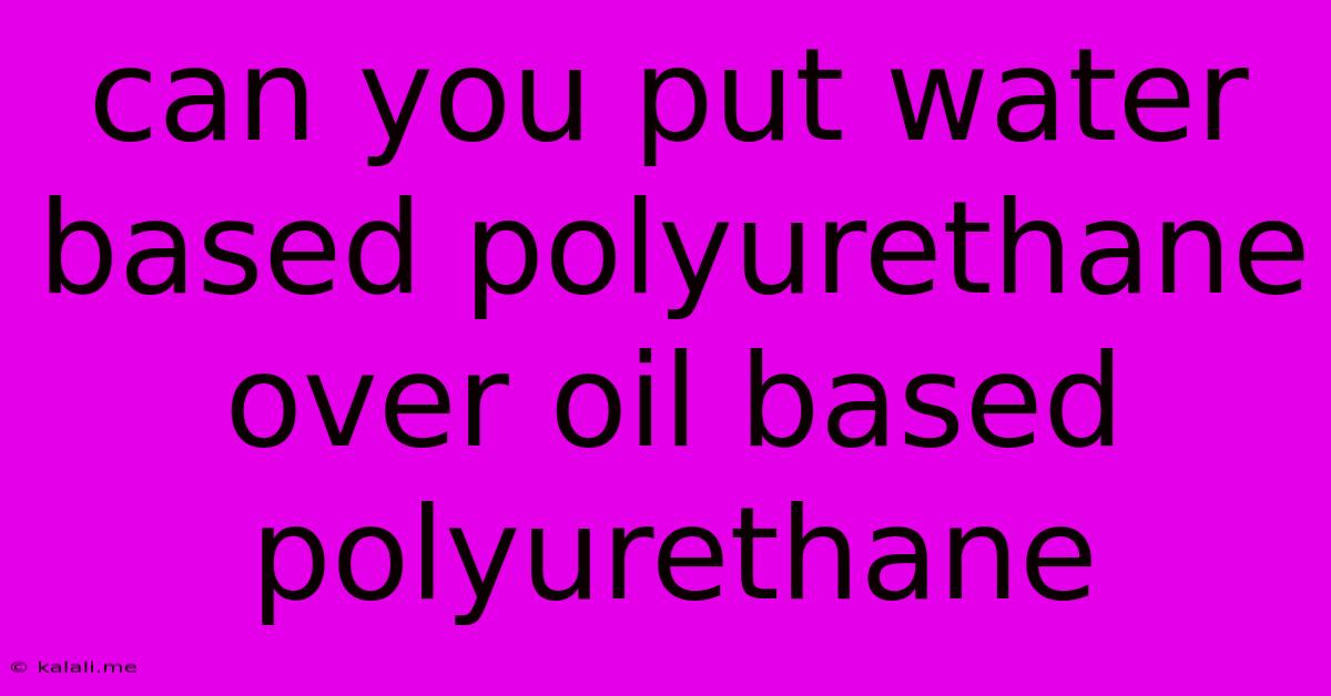 Can You Put Water Based Polyurethane Over Oil Based Polyurethane