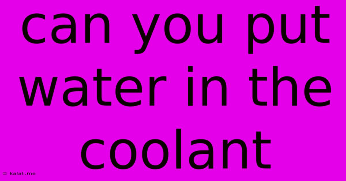 Can You Put Water In The Coolant