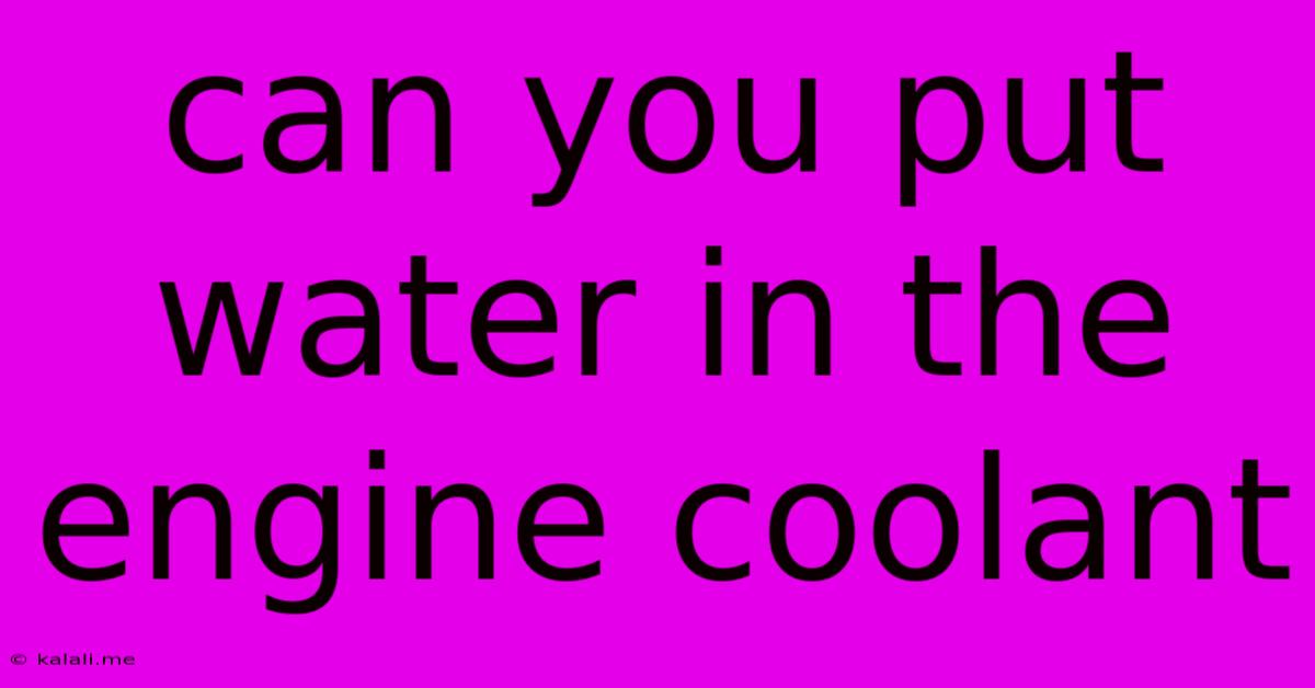 Can You Put Water In The Engine Coolant
