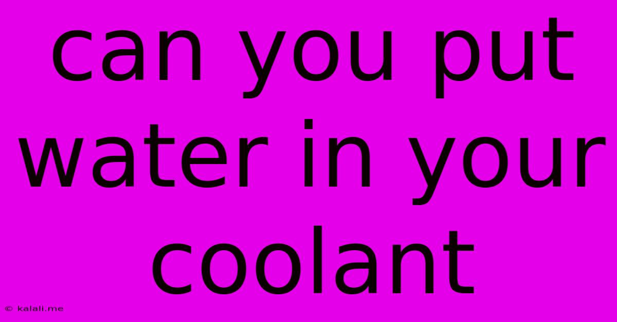 Can You Put Water In Your Coolant