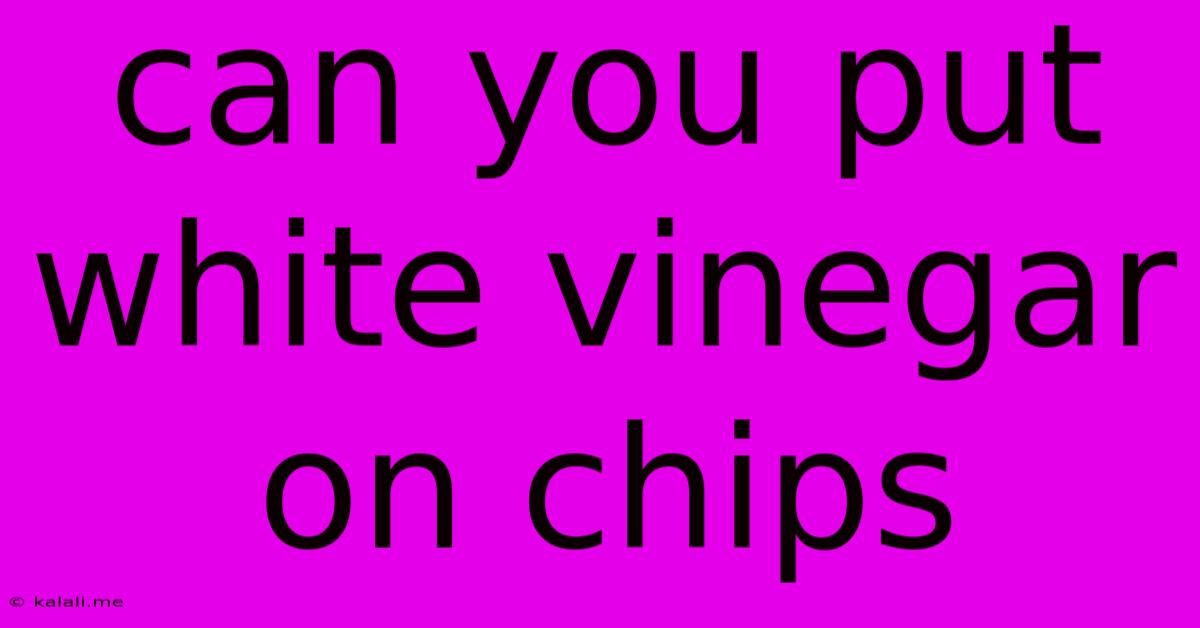Can You Put White Vinegar On Chips