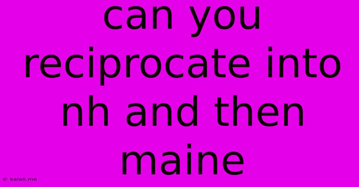 Can You Reciprocate Into Nh And Then Maine