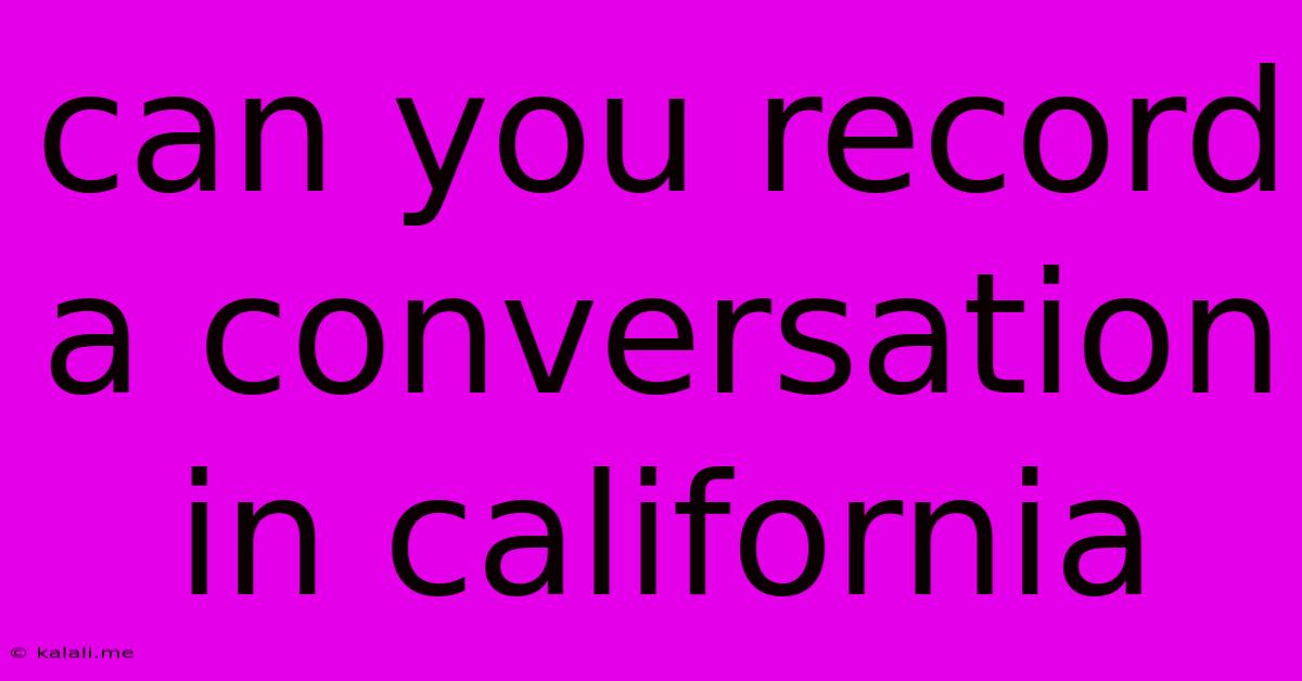 Can You Record A Conversation In California