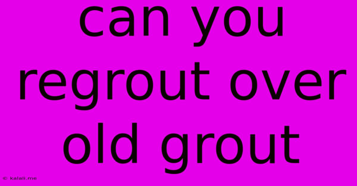 Can You Regrout Over Old Grout