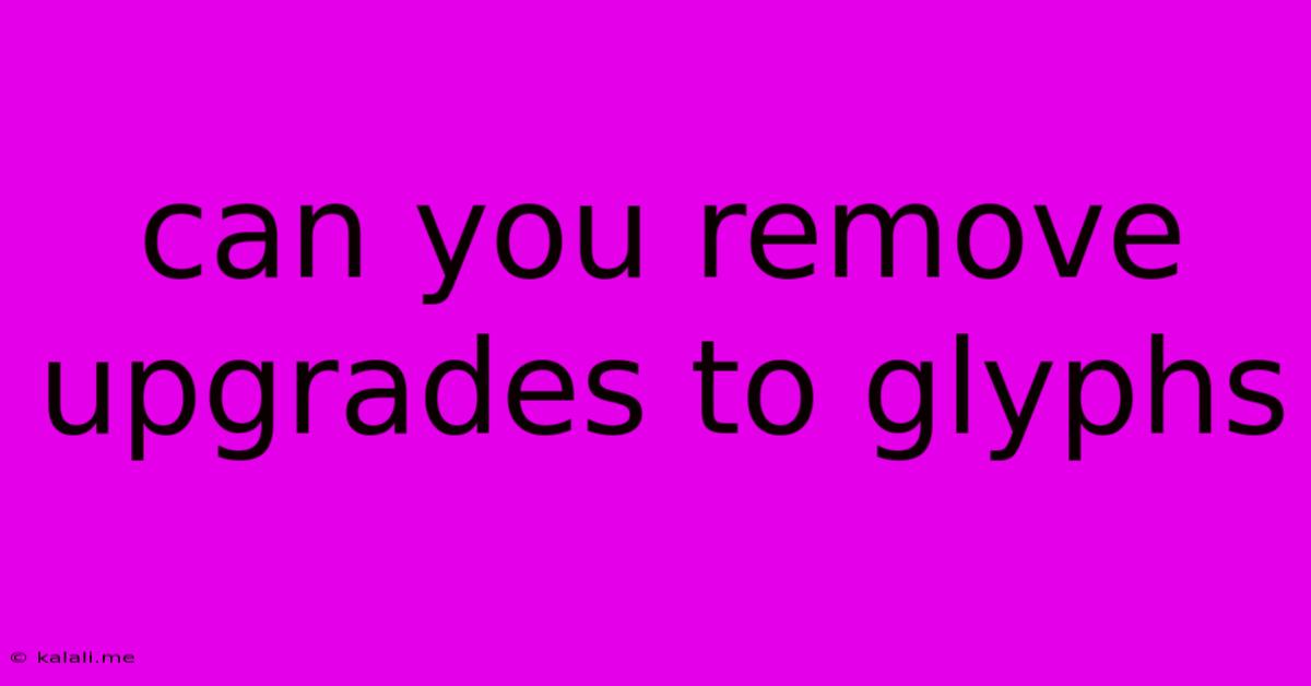 Can You Remove Upgrades To Glyphs
