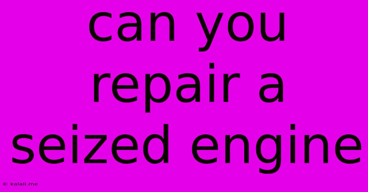 Can You Repair A Seized Engine