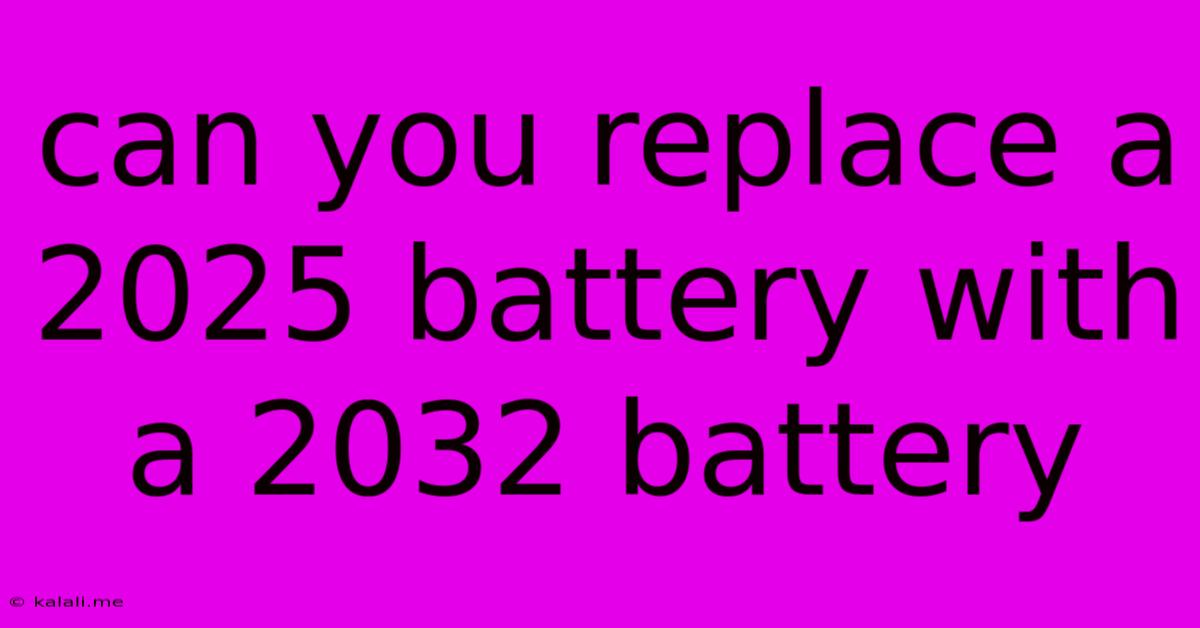 Can You Replace A 2025 Battery With A 2032 Battery