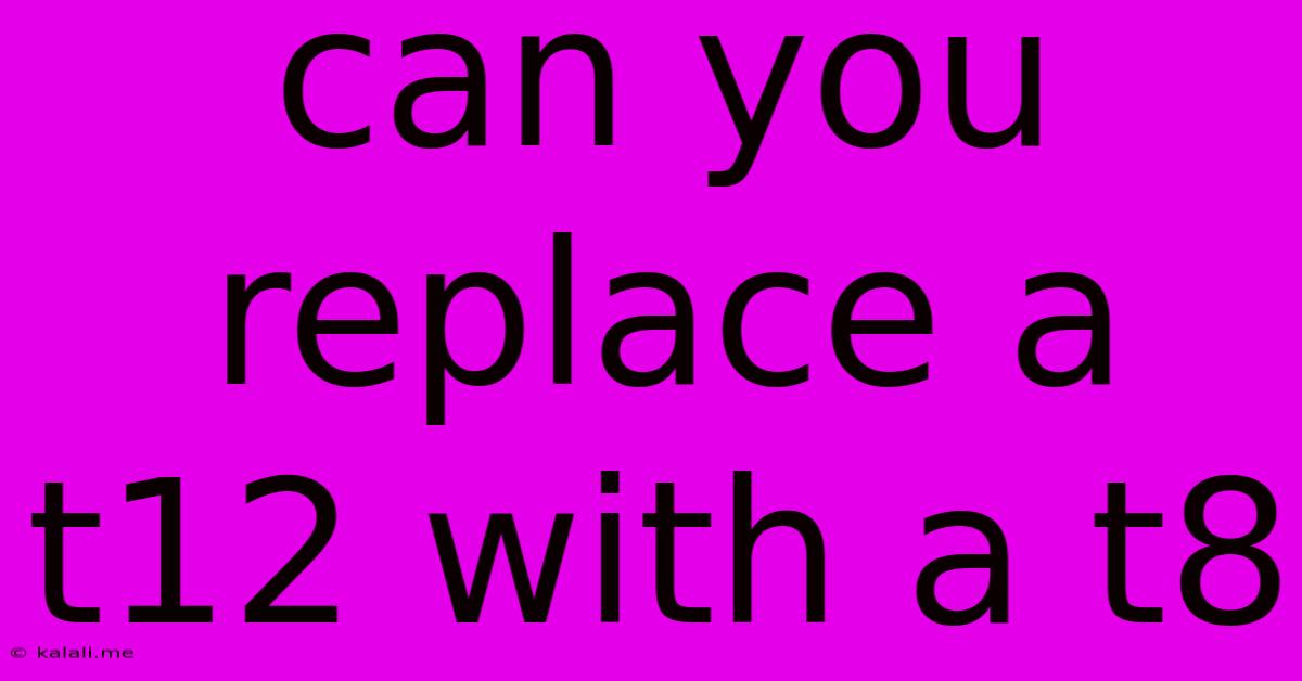 Can You Replace A T12 With A T8