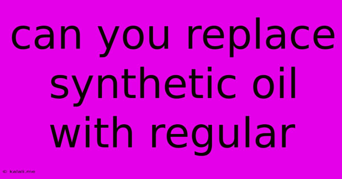 Can You Replace Synthetic Oil With Regular