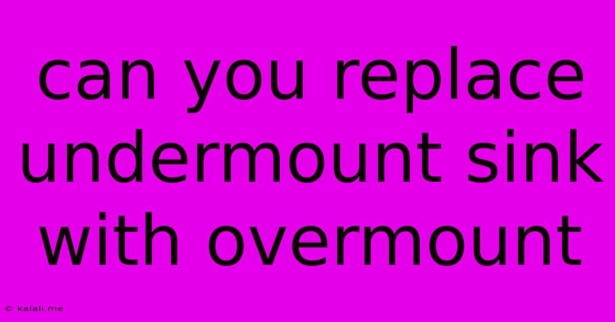 Can You Replace Undermount Sink With Overmount