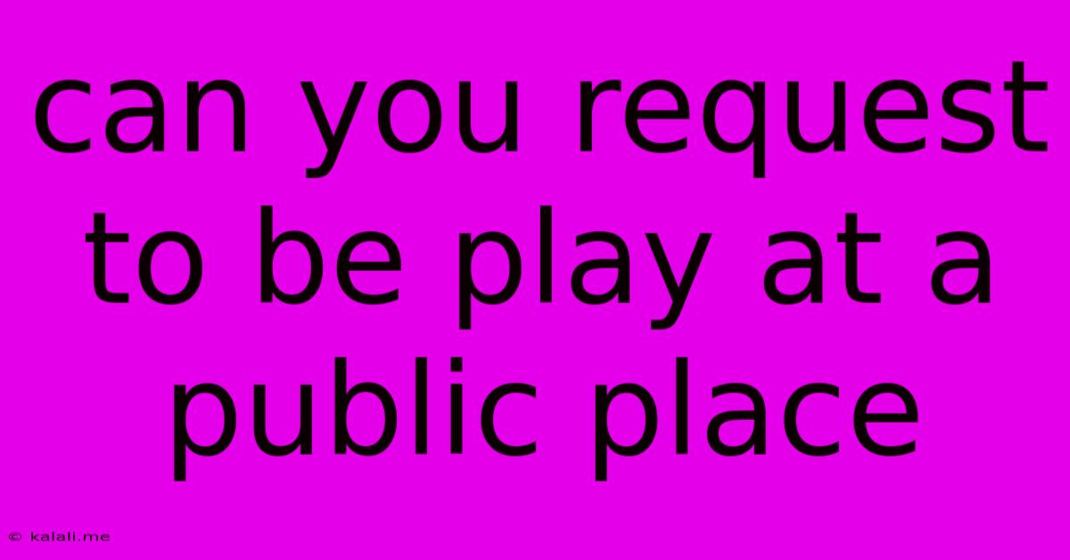 Can You Request To Be Play At A Public Place