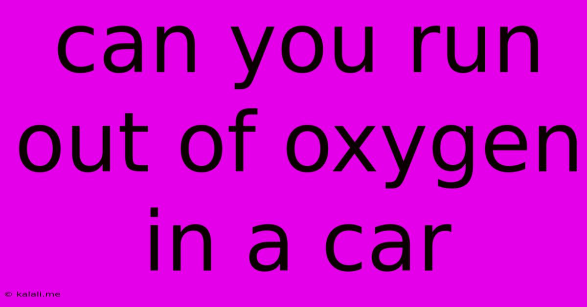 Can You Run Out Of Oxygen In A Car