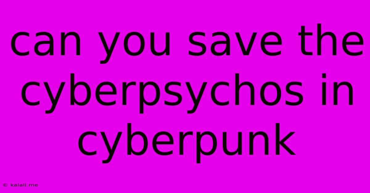 Can You Save The Cyberpsychos In Cyberpunk