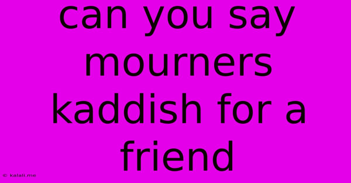 Can You Say Mourners Kaddish For A Friend