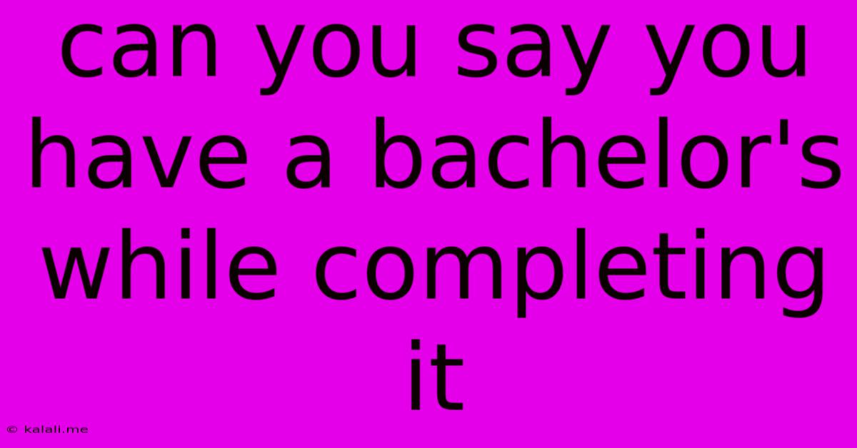 Can You Say You Have A Bachelor's While Completing It