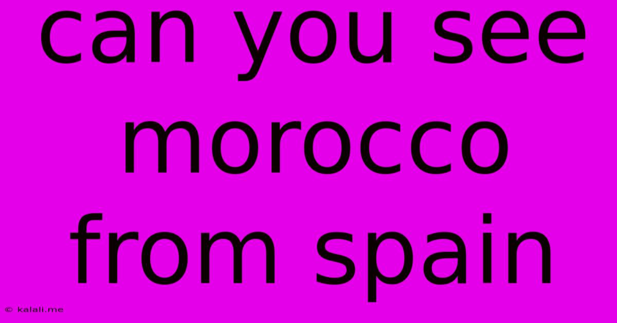 Can You See Morocco From Spain