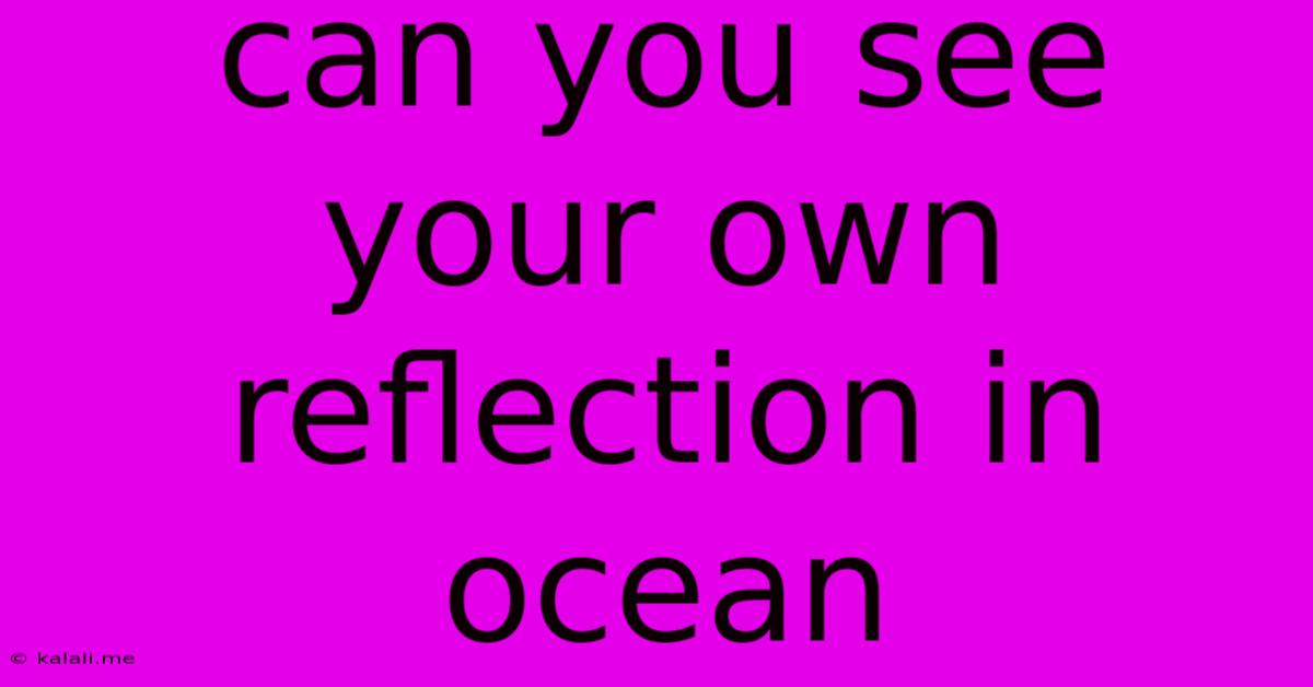 Can You See Your Own Reflection In Ocean