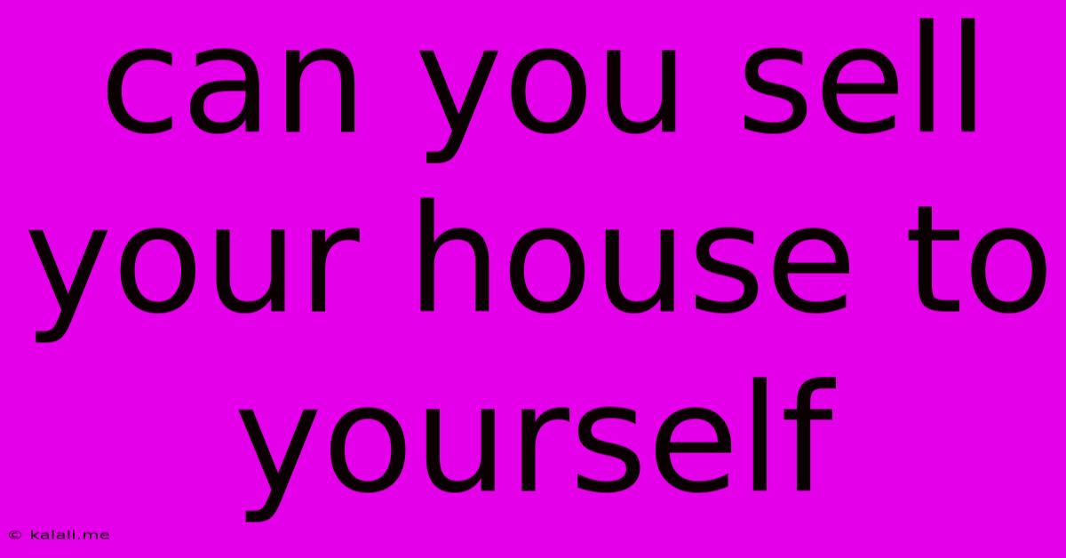 Can You Sell Your House To Yourself