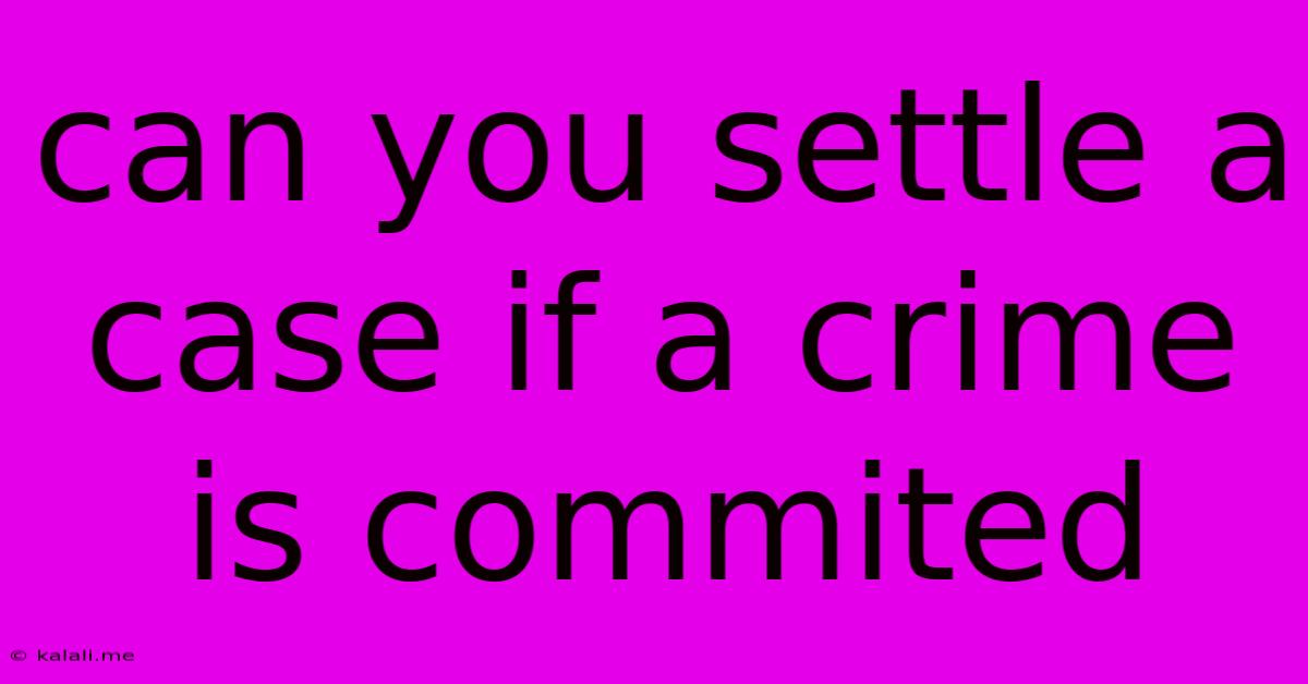 Can You Settle A Case If A Crime Is Commited