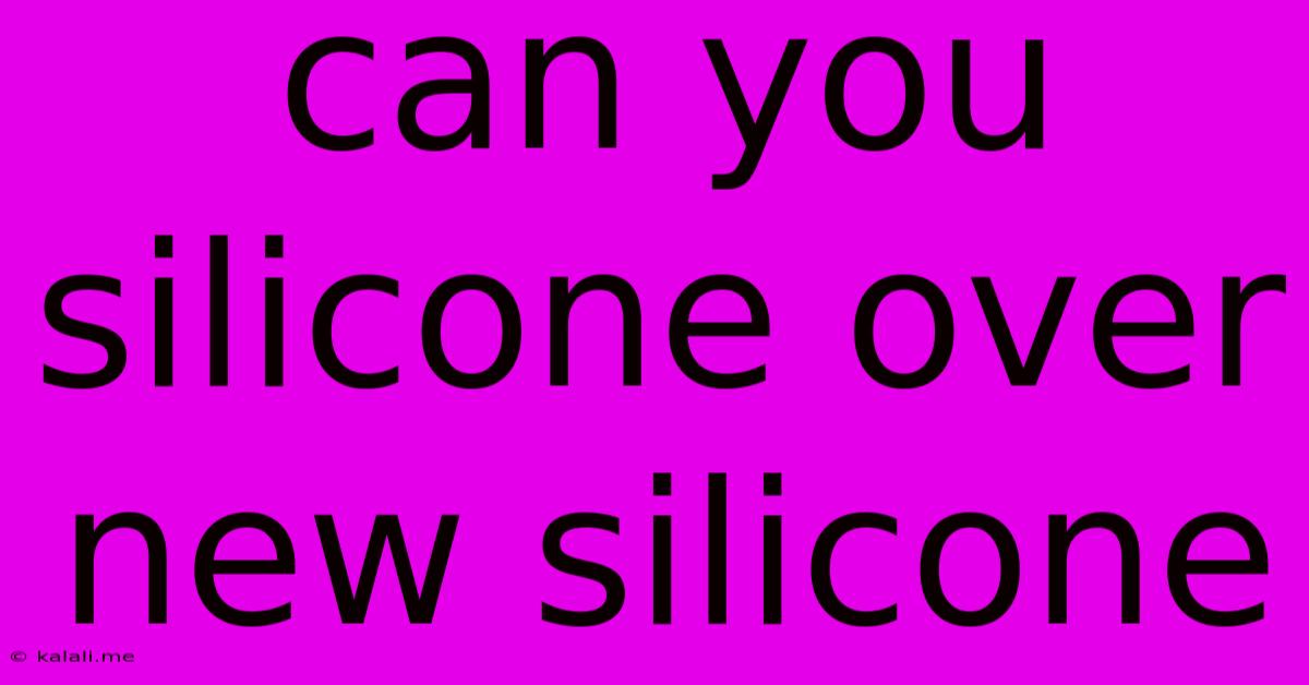 Can You Silicone Over New Silicone