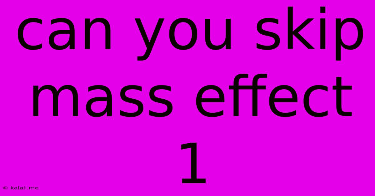 Can You Skip Mass Effect 1
