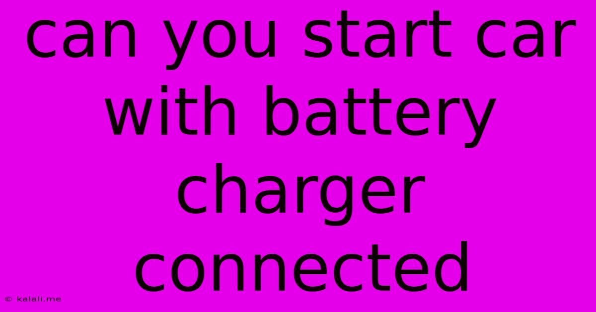Can You Start Car With Battery Charger Connected