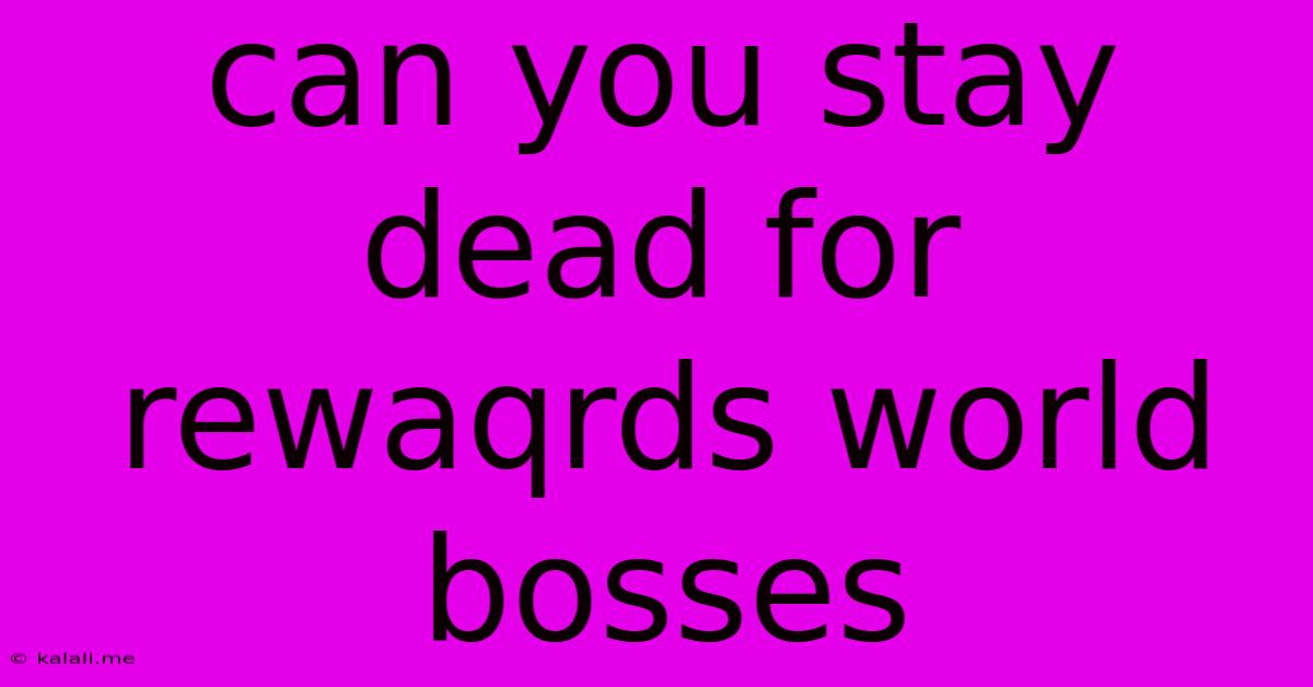 Can You Stay Dead For Rewaqrds World Bosses