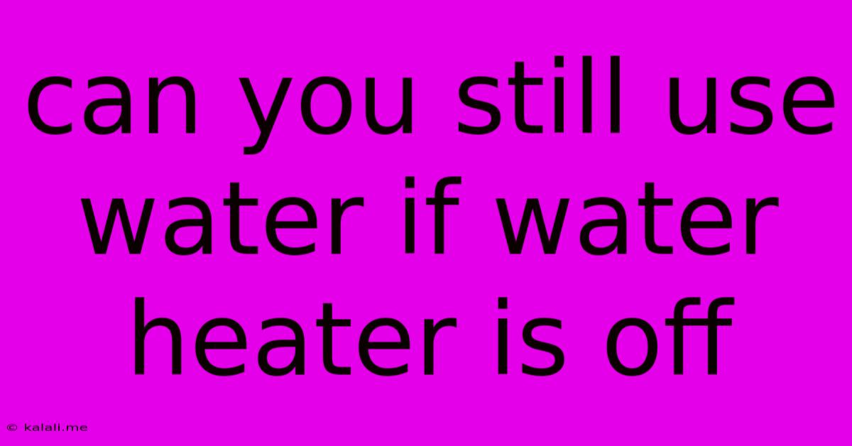 Can You Still Use Water If Water Heater Is Off