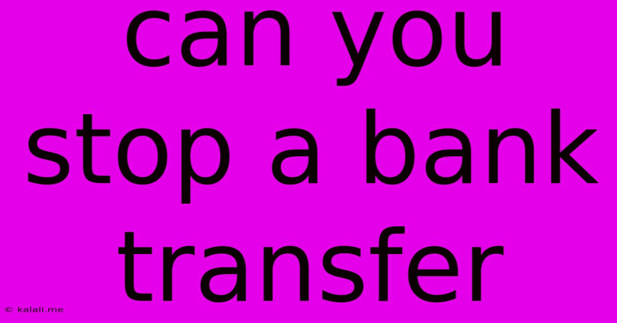 Can You Stop A Bank Transfer