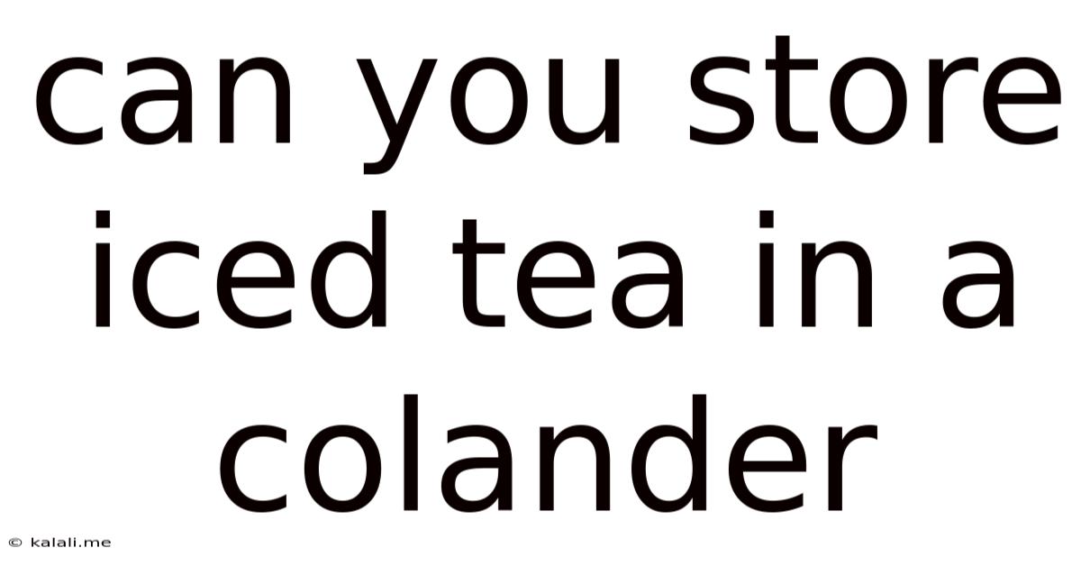 Can You Store Iced Tea In A Colander