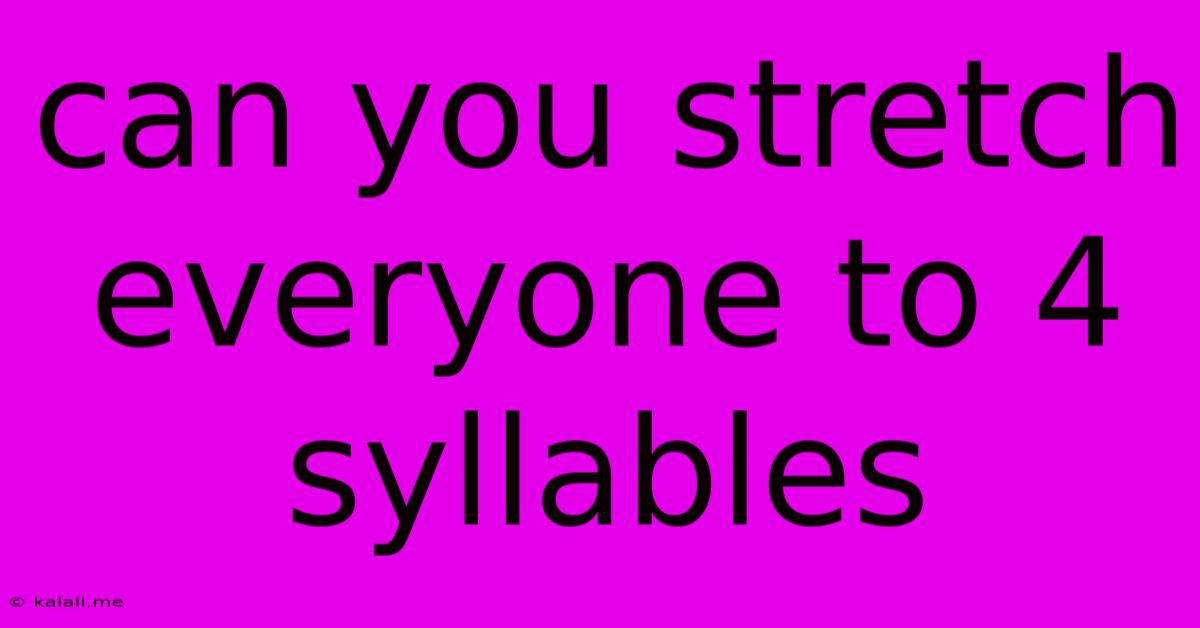 Can You Stretch Everyone To 4 Syllables