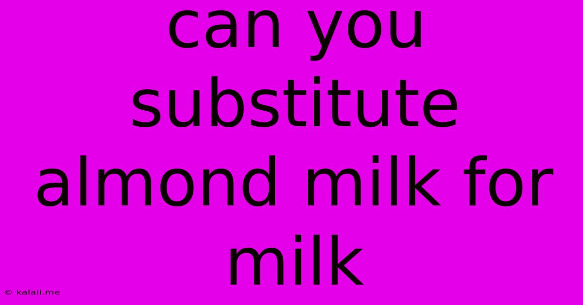 Can You Substitute Almond Milk For Milk