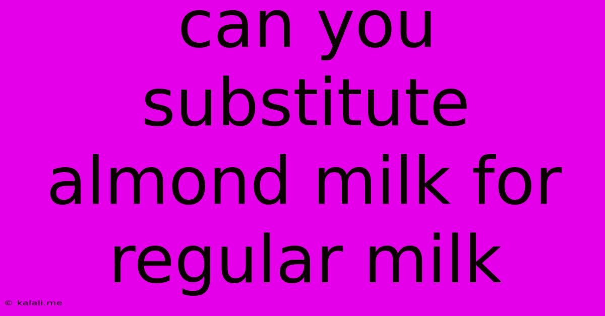 Can You Substitute Almond Milk For Regular Milk