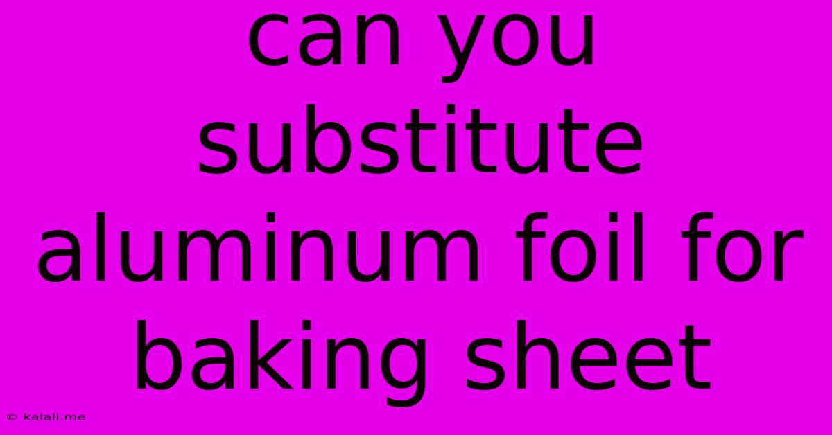 Can You Substitute Aluminum Foil For Baking Sheet