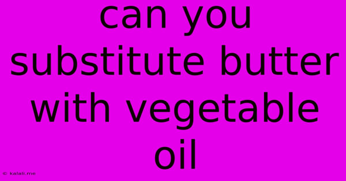 Can You Substitute Butter With Vegetable Oil